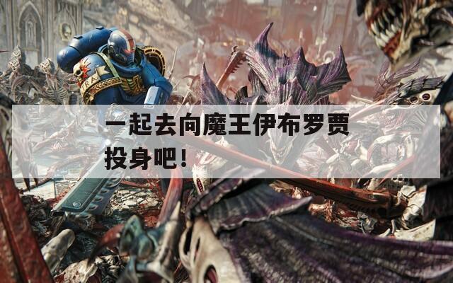 一起去向魔王伊布罗贾投身吧！