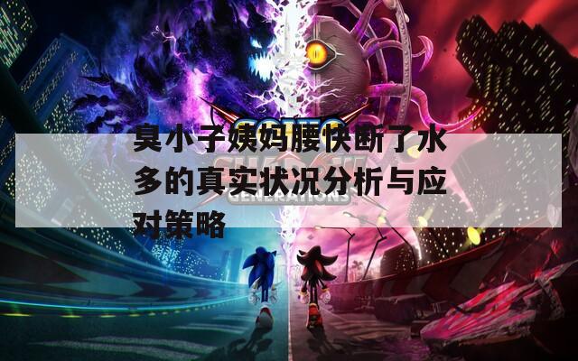 臭小子姨妈腰快断了水多的真实状况分析与应对策略
