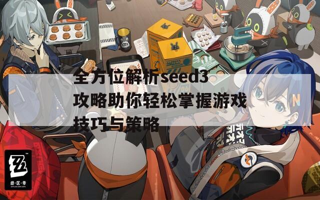 全方位解析seed3攻略助你轻松掌握游戏技巧与策略