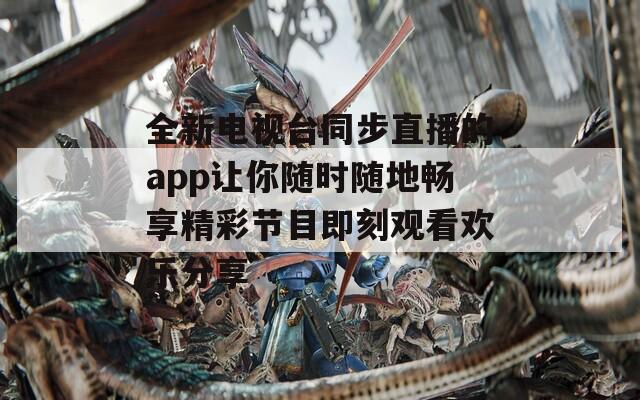 全新电视台同步直播的app让你随时随地畅享精彩节目即刻观看欢乐分享