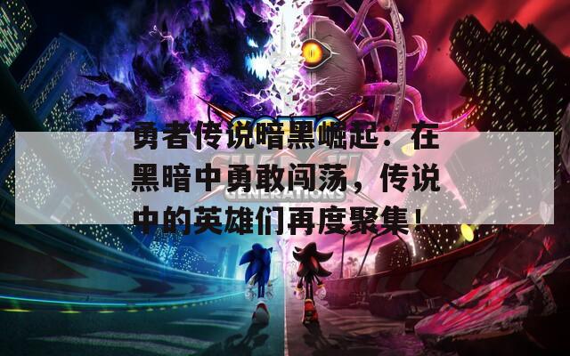 勇者传说暗黑崛起：在黑暗中勇敢闯荡，传说中的英雄们再度聚集！