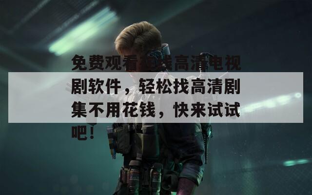 免费观看在线高清电视剧软件，轻松找高清剧集不用花钱，快来试试吧！