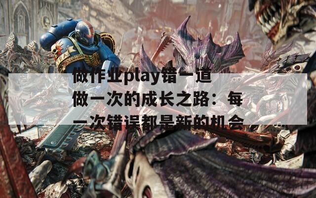 做作业play错一道做一次的成长之路：每一次错误都是新的机会