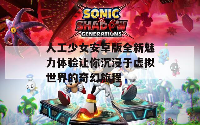 人工少女安卓版全新魅力体验让你沉浸于虚拟世界的奇幻旅程
