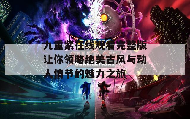 九重紫在线观看完整版让你领略绝美古风与动人情节的魅力之旅