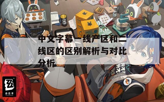 中文字幕一线产区和二线区的区别解析与对比分析