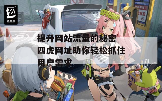 提升网站流量的秘密 四虎网址助你轻松抓住用户需求