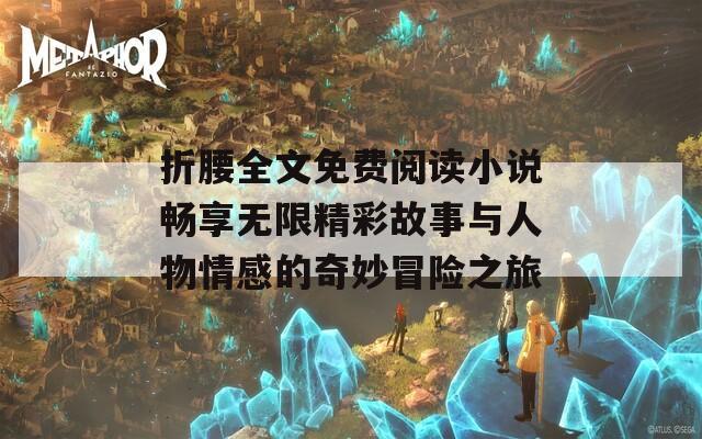 折腰全文免费阅读小说畅享无限精彩故事与人物情感的奇妙冒险之旅