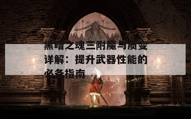 黑暗之魂三附魔与质变详解：提升武器性能的必备指南