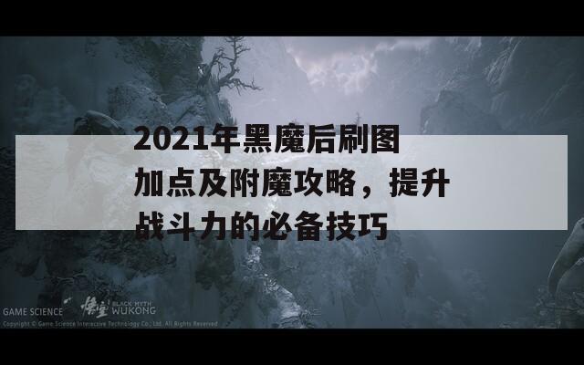 2021年黑魔后刷图加点及附魔攻略，提升战斗力的必备技巧