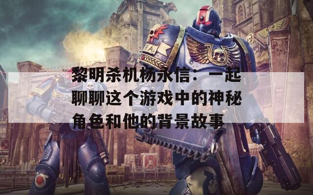 黎明杀机杨永信：一起聊聊这个游戏中的神秘角色和他的背景故事