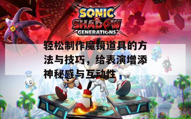 轻松制作魔镜道具的方法与技巧，给表演增添神秘感与互动性