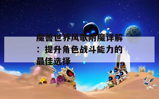 魔兽世界风歌附魔详解：提升角色战斗能力的最佳选择