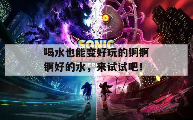 喝水也能变好玩的锕锕锕好的水，来试试吧！