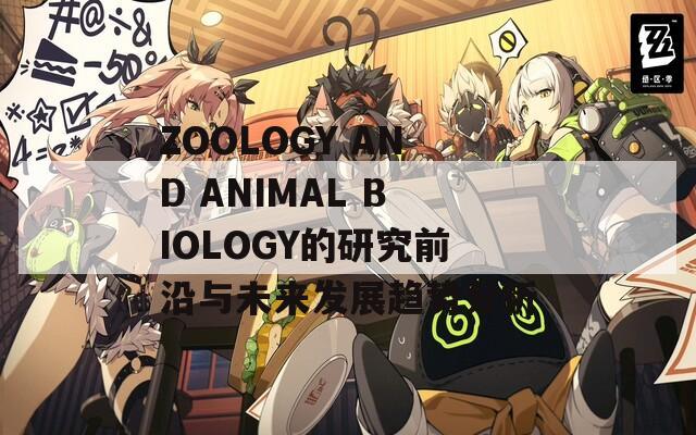 ZOOLOGY AND ANIMAL BIOLOGY的研究前沿与未来发展趋势分析