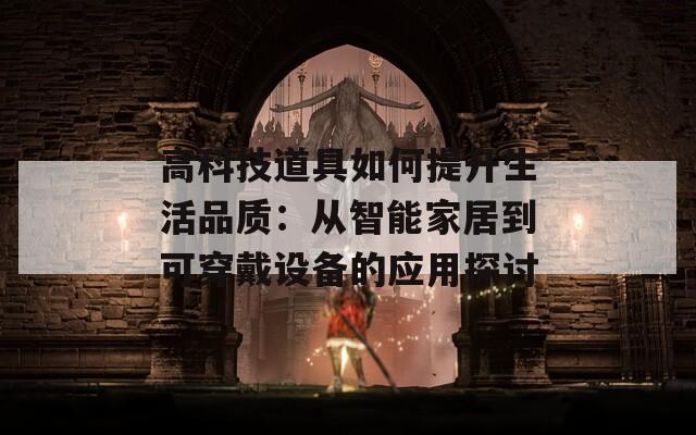 高科技道具如何提升生活品质：从智能家居到可穿戴设备的应用探讨