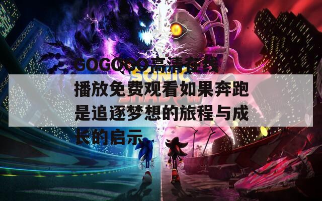 GOGOGO高清在线播放免费观看如果奔跑是追逐梦想的旅程与成长的启示