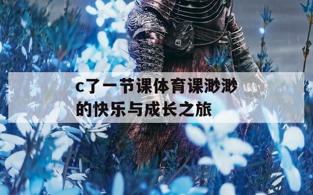 c了一节课体育课渺渺的快乐与成长之旅