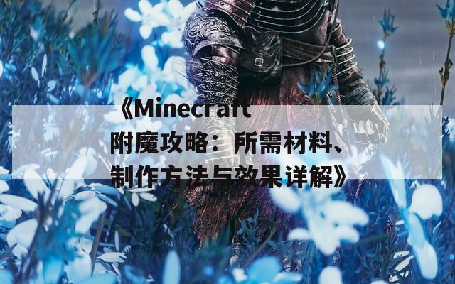 《Minecraft附魔攻略：所需材料、制作方法与效果详解》