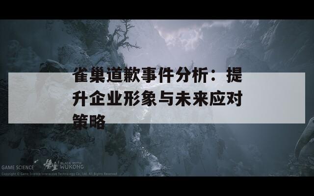 雀巢道歉事件分析：提升企业形象与未来应对策略