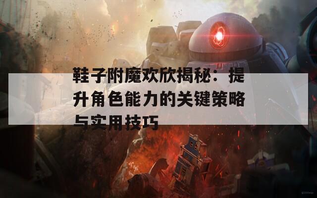 鞋子附魔欢欣揭秘：提升角色能力的关键策略与实用技巧