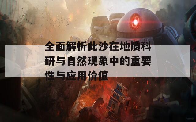 全面解析此沙在地质科研与自然现象中的重要性与应用价值