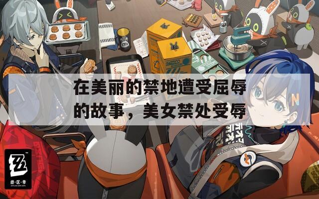 在美丽的禁地遭受屈辱的故事，美女禁处受辱
