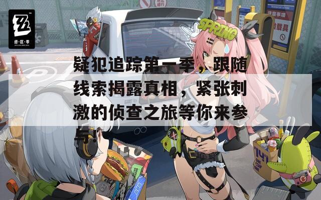 疑犯追踪第一季，跟随线索揭露真相，紧张刺激的侦查之旅等你来参与！