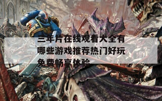 三年片在线观看大全有哪些游戏推荐热门好玩免费畅享体验