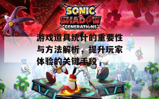 游戏道具统计的重要性与方法解析，提升玩家体验的关键手段