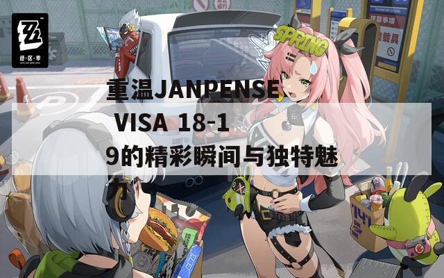 重温JANPENSE VISA 18-19的精彩瞬间与独特魅力