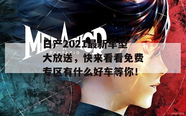 日产2021最新车型大放送，快来看看免费专区有什么好车等你！