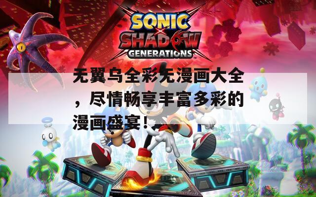 无翼乌全彩无漫画大全，尽情畅享丰富多彩的漫画盛宴！