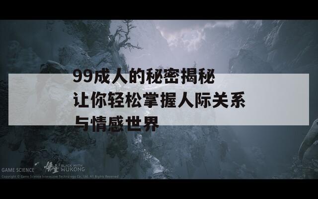 99成人的秘密揭秘 让你轻松掌握人际关系与情感世界