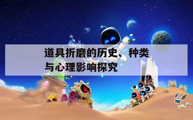 道具折磨的历史、种类与心理影响探究