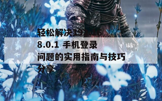 轻松解决192.168.0.1 手机登录问题的实用指南与技巧分享