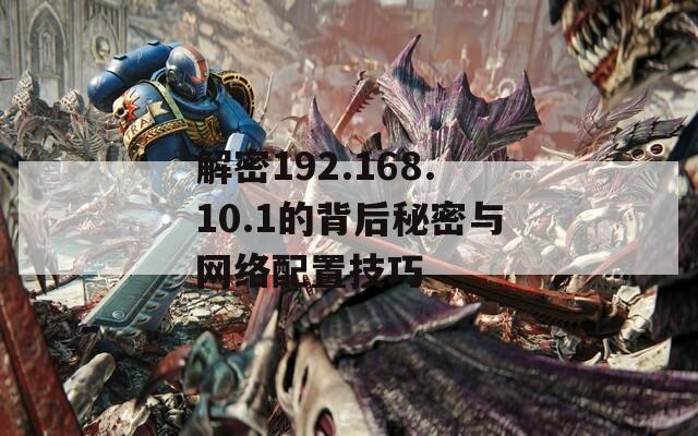 解密192.168.10.1的背后秘密与网络配置技巧