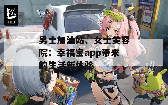 男士加油站、女士美容院：幸福宝app带来的生活新体验