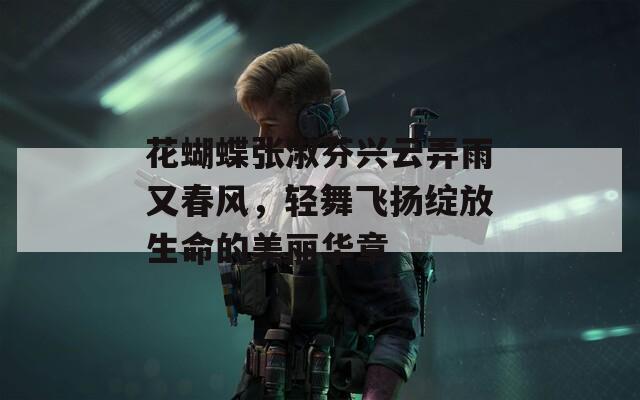 花蝴蝶张淑芬兴云弄雨又春风，轻舞飞扬绽放生命的美丽华章