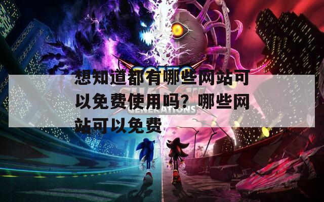 想知道都有哪些网站可以免费使用吗？哪些网站可以免费