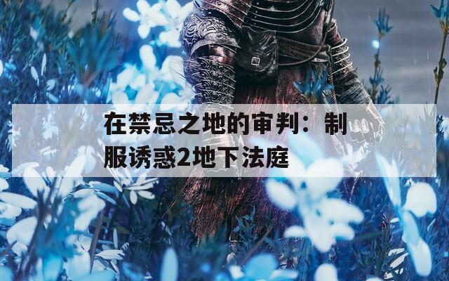 在禁忌之地的审判：制服诱惑2地下法庭