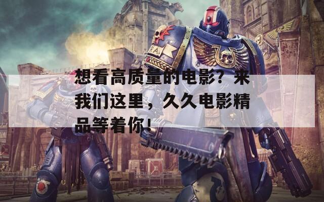 想看高质量的电影？来我们这里，久久电影精品等着你！