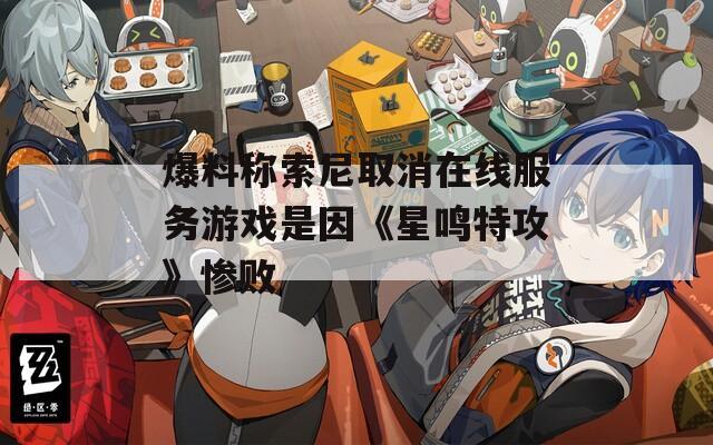 爆料称索尼取消在线服务游戏是因《星鸣特攻》惨败