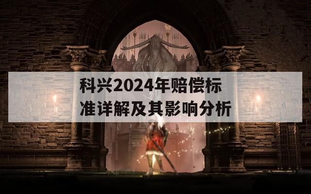 科兴2024年赔偿标准详解及其影响分析