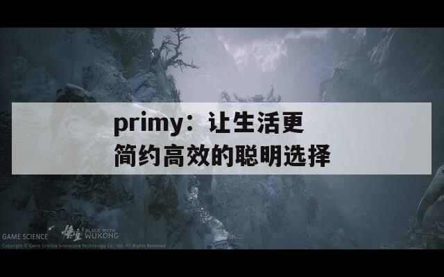 primy：让生活更简约高效的聪明选择