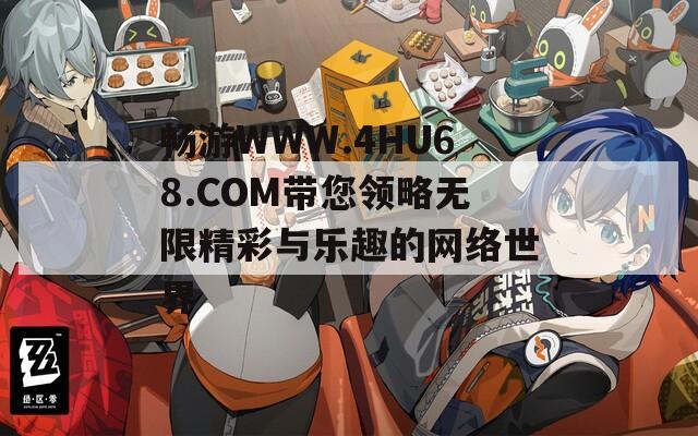 畅游WWW.4HU68.COM带您领略无限精彩与乐趣的网络世界