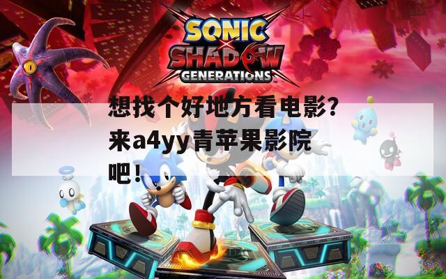 想找个好地方看电影？来a4yy青苹果影院吧！
