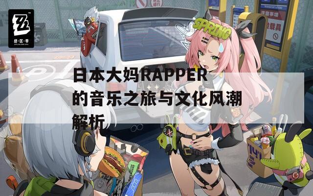 日本大妈RAPPER的音乐之旅与文化风潮解析