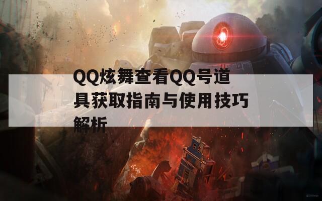 QQ炫舞查看QQ号道具获取指南与使用技巧解析