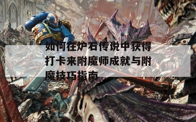 如何在炉石传说中获得打卡来附魔师成就与附魔技巧指南